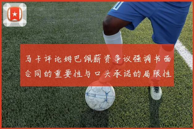 马卡评论姆巴佩薪资争议强调书面合同的重要性与口头承诺的局限性