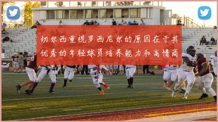 切尔西重视罗西尼尔的原因在于其优秀的年轻球员培养能力和高情商表现