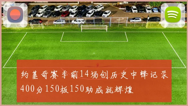 约基奇赛季前14场创历史中锋记录400分150板150助成就辉煌