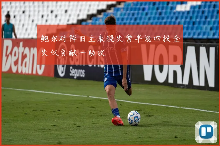 鲍尔对阵旧主表现失常半场四投全失仅贡献一助攻