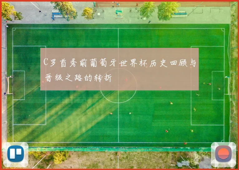 C罗首秀前葡萄牙世界杯历史回顾与晋级之路的转折