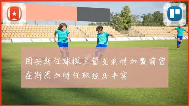 国安新任球探主管克利特加盟前曾在斯图加特任职经历丰富