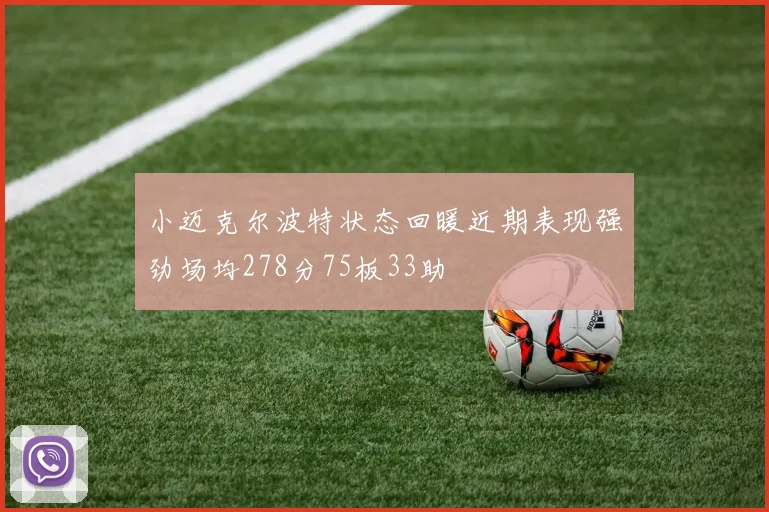小迈克尔波特状态回暖近期表现强劲场均278分75板33助