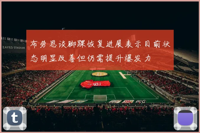 布劳恩谈脚踝恢复进展表示目前状态明显改善但仍需提升爆发力