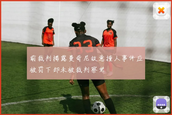 前裁判揭露曼奇尼故意撞人事件应被罚下却未被裁判察觉