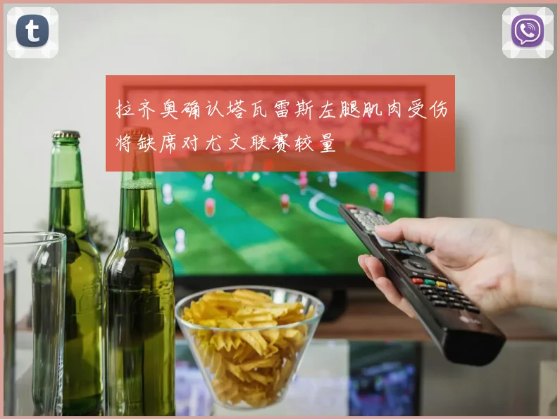 拉齐奥确认塔瓦雷斯左腿肌肉受伤将缺席对尤文联赛较量