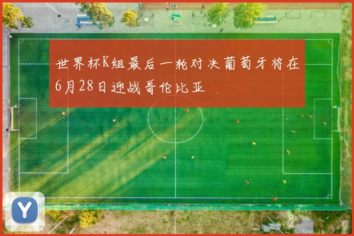 世界杯K组最后一轮对决葡萄牙将在6月28日迎战哥伦比亚