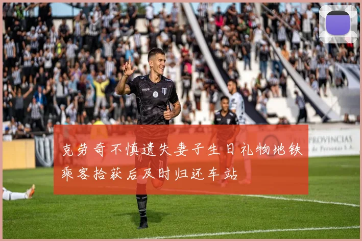 克劳奇不慎遗失妻子生日礼物地铁乘客拾获后及时归还车站