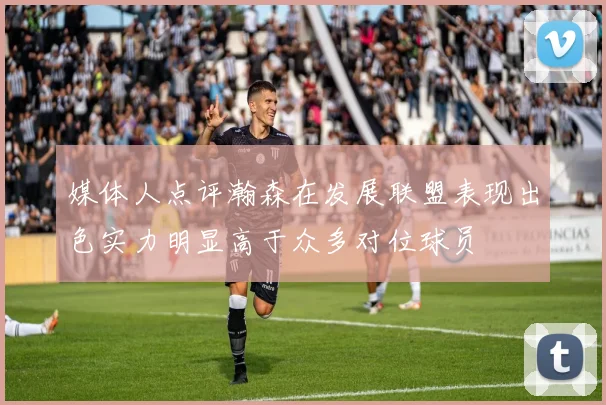 媒体人点评瀚森在发展联盟表现出色实力明显高于众多对位球员