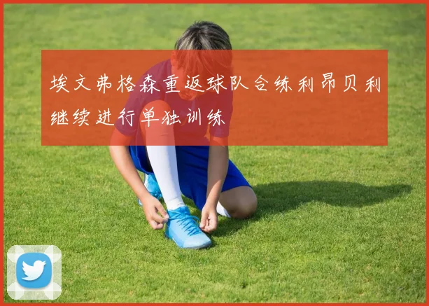 埃文弗格森重返球队合练利昂贝利继续进行单独训练