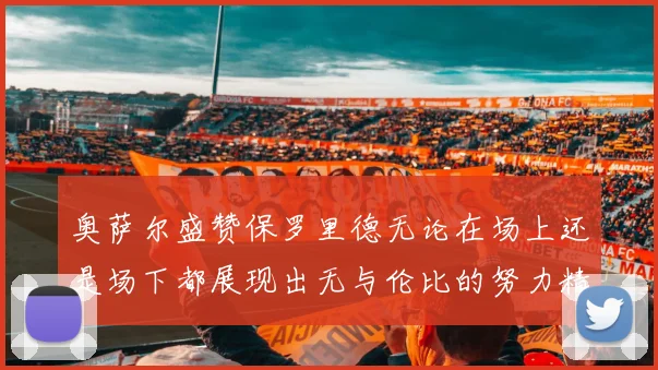 奥萨尔盛赞保罗里德无论在场上还是场下都展现出无与伦比的努力精神