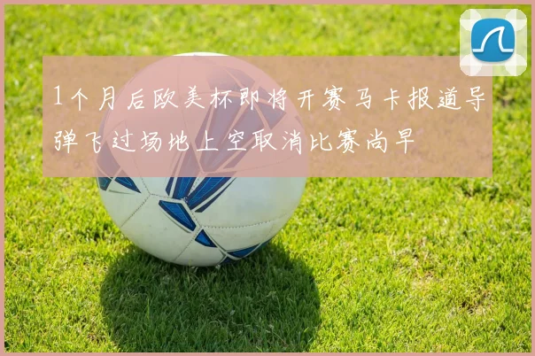 1个月后欧美杯即将开赛马卡报道导弹飞过场地上空取消比赛尚早