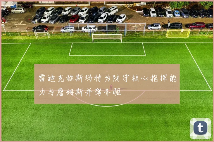 雷迪克称斯玛特为防守核心指挥能力与詹姆斯并驾齐驱