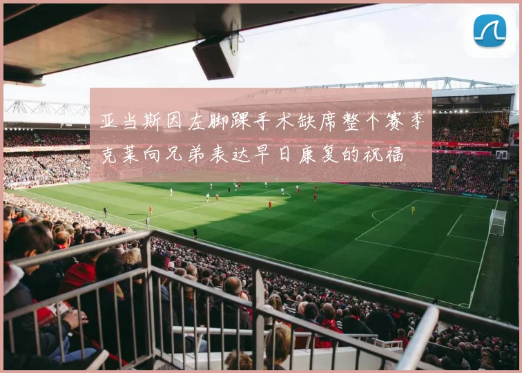 亚当斯因左脚踝手术缺席整个赛季克莱向兄弟表达早日康复的祝福