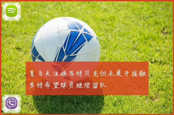 皇马关注施洛特贝克但未展开接触多特希望球员继续留队