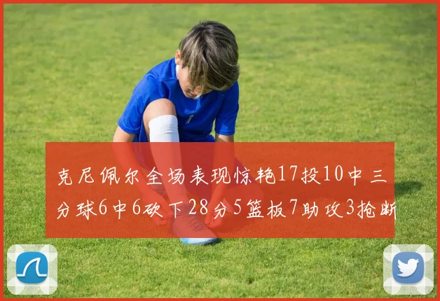 克尼佩尔全场表现惊艳17投10中三分球6中6砍下28分5篮板7助攻3抢断正负值高达18