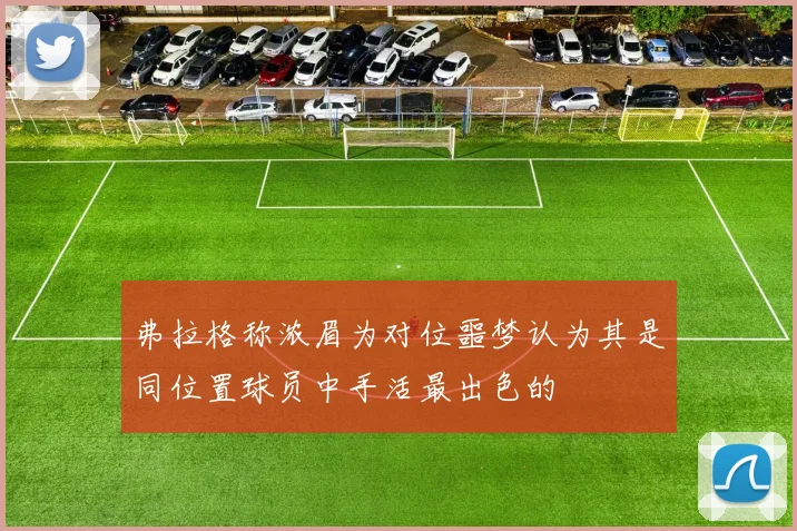 弗拉格称浓眉为对位噩梦认为其是同位置球员中手活最出色的